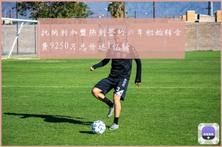 托纳利加盟热刺签约六年初始转会费9250万总价达1亿镑