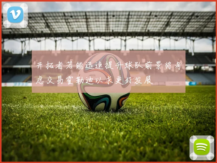 开拓者若能迅速提升球队前景将考虑交易霍勒迪以求更好发展