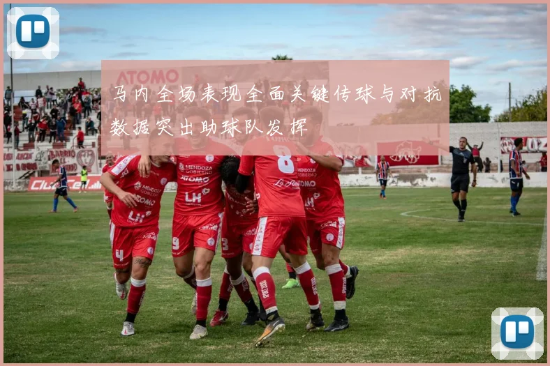 马内全场表现全面关键传球与对抗数据突出助球队发挥