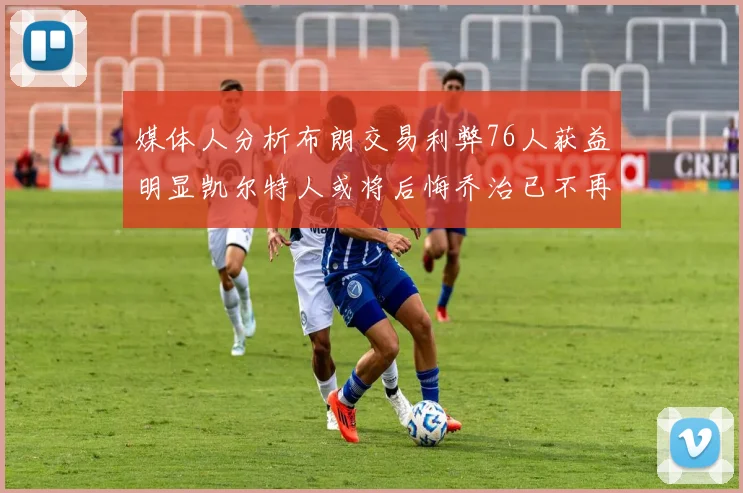 媒体人分析布朗交易利弊76人获益明显凯尔特人或将后悔乔治已不再巅峰