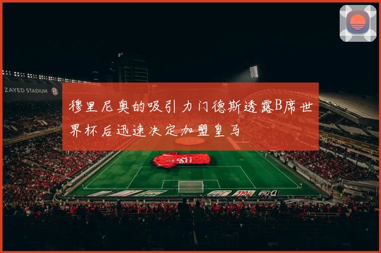 穆里尼奥的吸引力门德斯透露B席世界杯后迅速决定加盟皇马