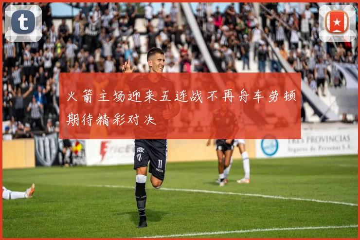 火箭主场迎来五连战不再舟车劳顿期待精彩对决