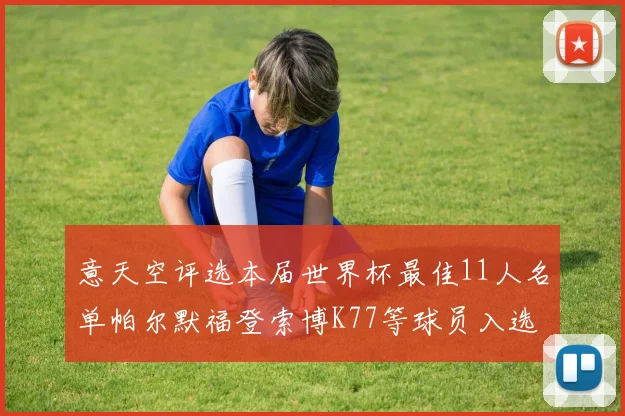 意天空评选本届世界杯最佳11人名单帕尔默福登索博K77等球员入选