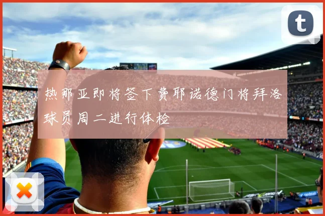 热那亚即将签下费耶诺德门将拜洛球员周二进行体检